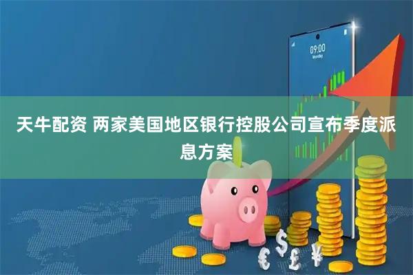 天牛配资 两家美国地区银行控股公司宣布季度派息方案
