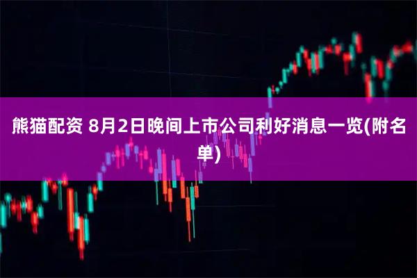 熊猫配资 8月2日晚间上市公司利好消息一览(附名单)